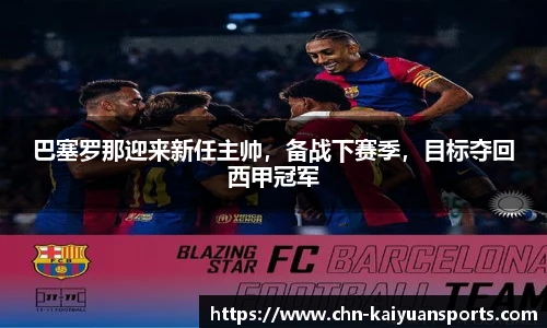巴塞罗那迎来新任主帅，备战下赛季，目标夺回西甲冠军