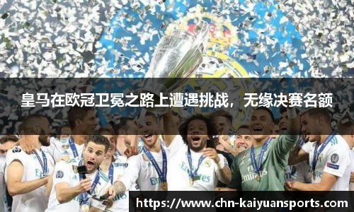皇马在欧冠卫冕之路上遭遇挑战，无缘决赛名额