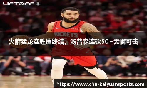 火箭猛龙连胜遭终结，汤普森连砍50+无懈可击