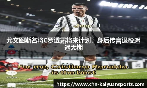 尤文图斯名将C罗透露将来计划，身后传言退役遥遥无期