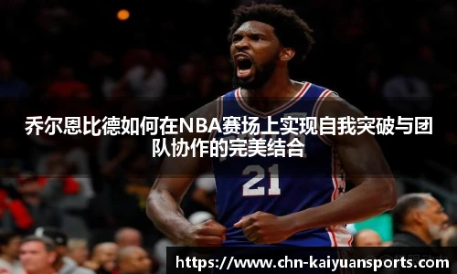 乔尔恩比德如何在NBA赛场上实现自我突破与团队协作的完美结合