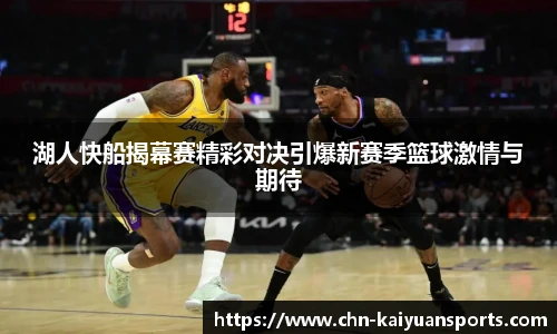 湖人快船揭幕赛精彩对决引爆新赛季篮球激情与期待