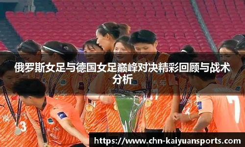 俄罗斯女足与德国女足巅峰对决精彩回顾与战术分析