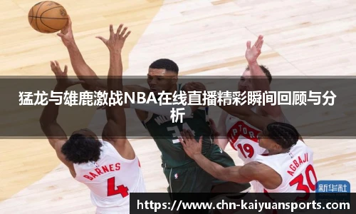 猛龙与雄鹿激战NBA在线直播精彩瞬间回顾与分析