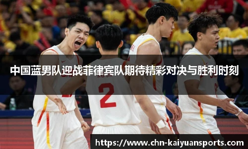 中国蓝男队迎战菲律宾队期待精彩对决与胜利时刻