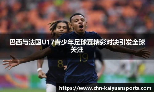 巴西与法国U17青少年足球赛精彩对决引发全球关注