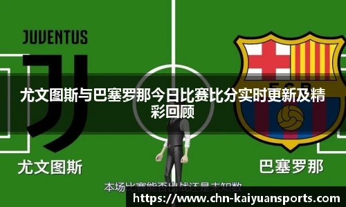 尤文图斯与巴塞罗那今日比赛比分实时更新及精彩回顾
