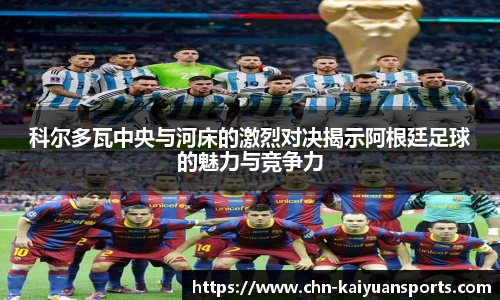 科尔多瓦中央与河床的激烈对决揭示阿根廷足球的魅力与竞争力